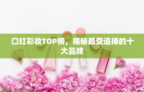 口红彩妆TOP榜，揭秘最受追捧的十大品牌