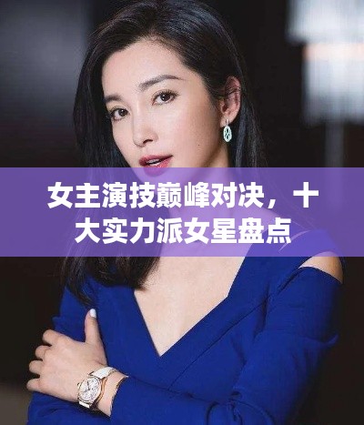 女主演技巅峰对决，十大实力派女星盘点